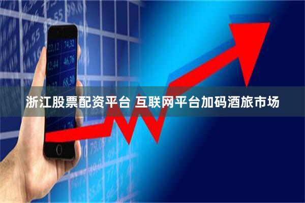 浙江股票配资平台 互联网平台加码酒旅市场